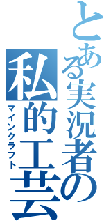 とある実況者の私的工芸（マインクラフト）