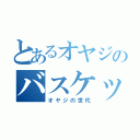 とあるオヤジのバスケット（オヤジの世代）