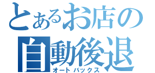 とあるお店の自動後退（オートバックス）