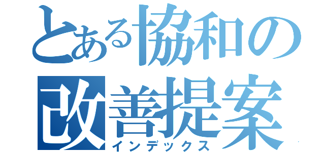 とある協和の改善提案（インデックス）