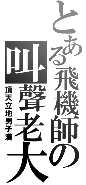 とある飛機師の叫聲老大Ⅱ（頂天立地男子漢）