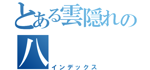 とある雲隠れの八（インデックス）