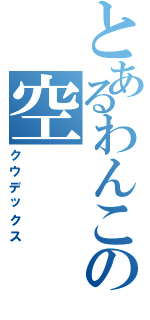 とあるわんこの空（クウデックス）