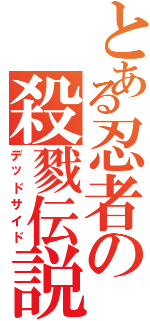 とある忍者の殺戮伝説（デッドサイド）