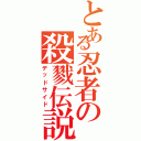 とある忍者の殺戮伝説（デッドサイド）