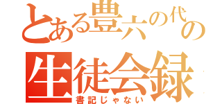 とある豊六の代議員の生徒会録（書記じゃない）