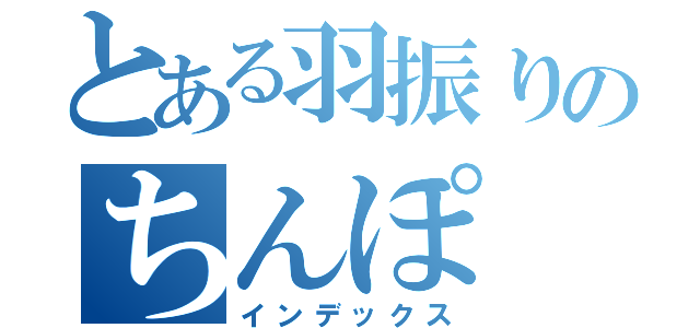 とある羽振りのちんぽ（インデックス）