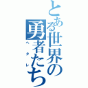 とある世界の勇者たちⅡ（ヘタレ）