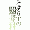 とある６Ｔの炭酸飲料（マッチ）