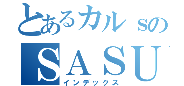 とあるカルｓのＳＡＳＵＫＥ伝説（インデックス）