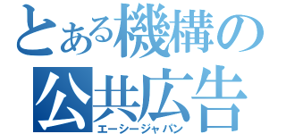 とある機構の公共広告（エーシージャパン）