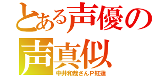 とある声優の声真似（中井和哉さんＰ紅蓮）