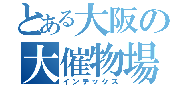 とある大阪の大催物場（インテックス）
