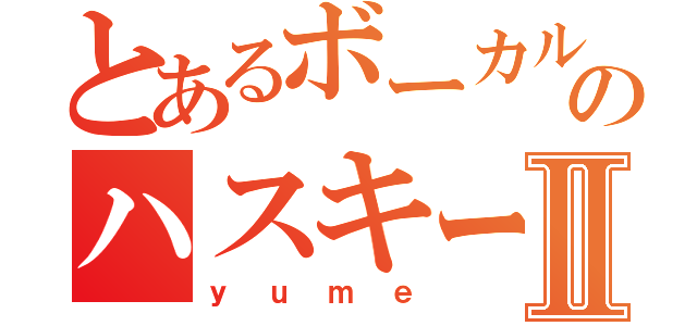 とあるボーカルのハスキーボイスⅡ（ｙｕｍｅ）