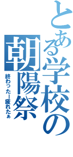 とある学校の朝陽祭（終わったー疲れたぁ）