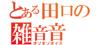 とある田口の雑音音（ボソボソボイス）