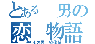 とある 男の恋 物語（その男 栫俊輔）