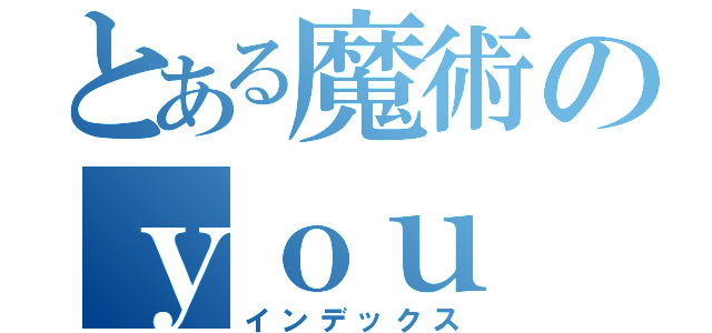 とある魔術のｙｏｕ（インデックス）