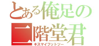 とある俺足の二階堂君（キスマイフットツー）