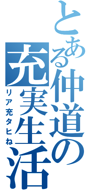 とある仲道の充実生活（リア充タヒね）