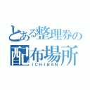 とある整理券の配布場所（ＩＣＨＩＢＡＮ）