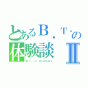 とあるＢ．Ｔ．の体験談Ⅱ（Ｂ．Ｔ． ｖｓ Ｓｈｕｄｏｄｇｅ）