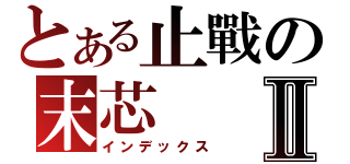 とある止戰の末芯Ⅱ（インデックス）