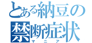 とある納豆の禁断症状（マニア）