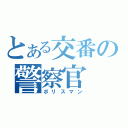 とある交番の警察官（ポリスマン）