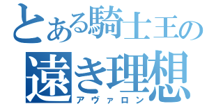 とある騎士王の遠き理想郷（アヴァロン）