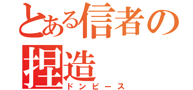 とある信者の捏造（ドンピース）