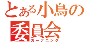 とある小鳥の委員会（ガーデニング）