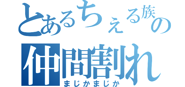 とあるちぇる族の仲間割れ（まじかまじか）