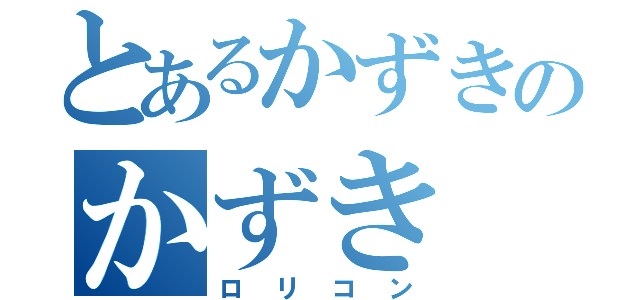 とあるかずきのかずき（ロリコン）