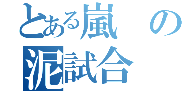 とある嵐の泥試合（）