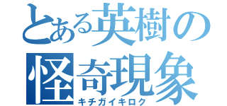 とある英樹の怪奇現象（キチガイキロク）