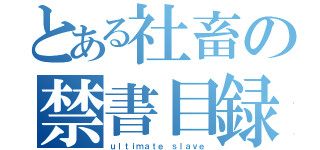 とある社畜の禁書目録（ｕｌｔｉｍａｔｅ ｓｌａｖｅ）