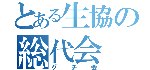 とある生協の総代会（グチ会）