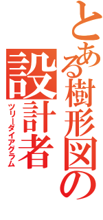 とある樹形図の設計者（ツリーダイアグラム）