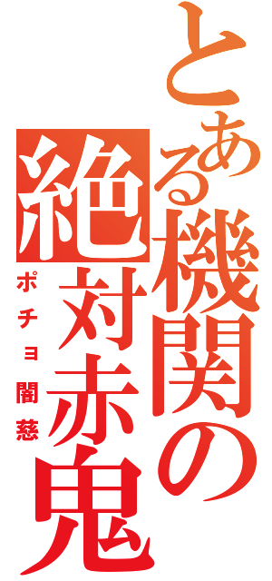 とある機関の絶対赤鬼（ポチョ闇慈）