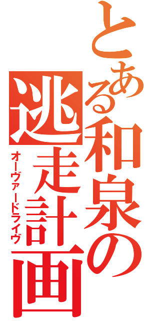 とある和泉の逃走計画（オーヴァードライヴ）