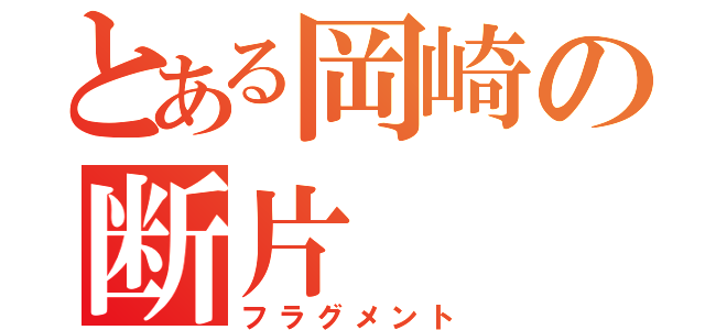 とある岡崎の断片（フラグメント）