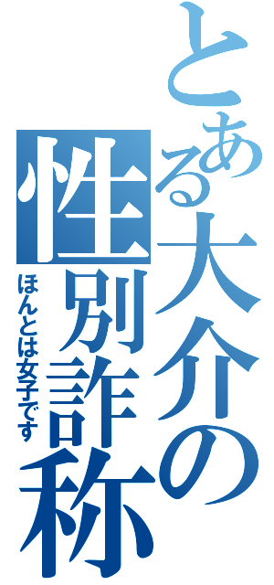 とある大介の性別詐称（ほんとは女子です）