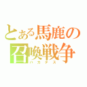 とある馬鹿の召喚戦争（バカテス）