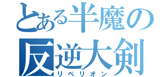 とある半魔の反逆大剣（リベリオン）