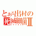 とある出村の死滅細菌Ⅱ（Ｄウイルス）