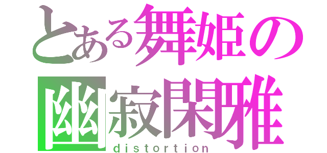 とある舞姫の幽寂閑雅（ｄｉｓｔｏｒｔｉｏｎ）