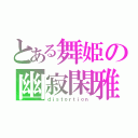 とある舞姫の幽寂閑雅（ｄｉｓｔｏｒｔｉｏｎ）