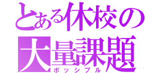 とある休校の大量課題（ポッシブル）