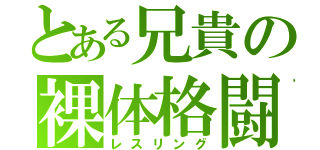 とある兄貴の裸体格闘（レスリング）